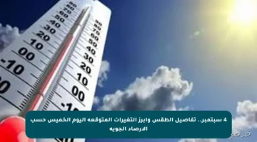 4 سبتمبر.. تفاصيل الطقس وأبرز التغيرات المتوقعة اليوم الخميس حسب الأرصاد الجوية